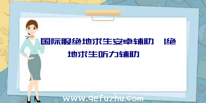 「国际服绝地求生安卓辅助」|绝地求生听力辅助